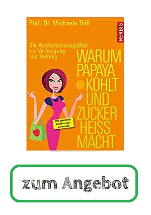 Warum Papaya kühlt und Zucker heiss macht: Die Anti-Entzündungs-Diät zur Vorbeugung und Heilung